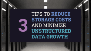 3 Tips to Reduce Storage Costs and Minimize Unstructured Data Growth